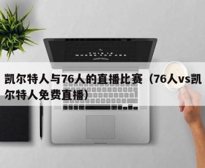 凯尔特人与76人的直播比赛（76人vs凯尔特人免费直播）