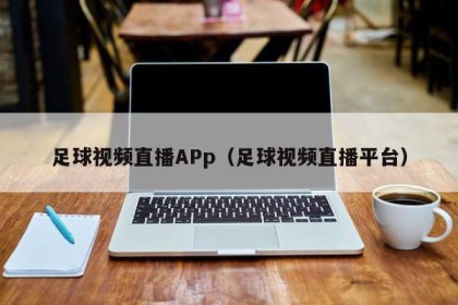 足球视频直播APp（足球视频直播平台）