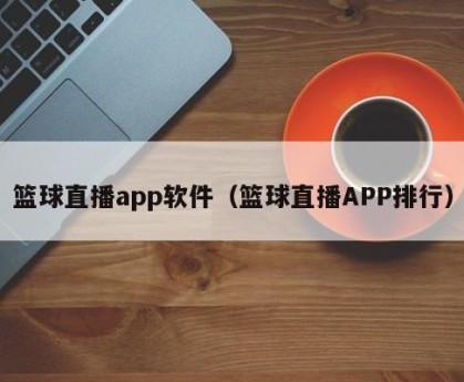 篮球直播app软件（篮球直播APP排行）