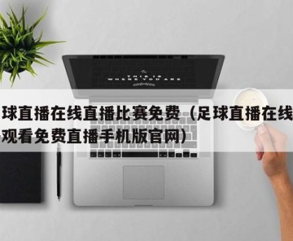 足球直播在线直播比赛免费（足球直播在线直播观看免费直播手机版官网）