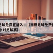 雨燕足球免费直播入口（雨燕足球免费直播入口24小时足球赛）