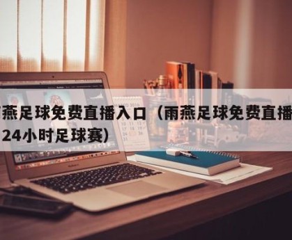 雨燕足球免费直播入口（雨燕足球免费直播入口24小时足球赛）