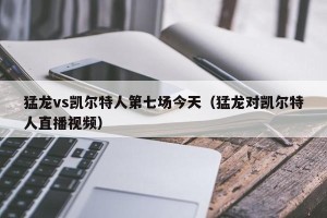 猛龙vs凯尔特人第七场今天（猛龙对凯尔特人直播视频）