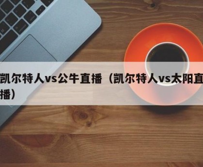 凯尔特人vs公牛直播（凯尔特人vs太阳直播）