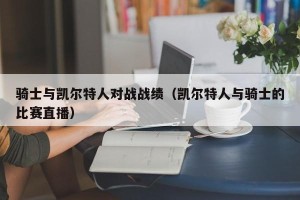 骑士与凯尔特人对战战绩（凯尔特人与骑士的比赛直播）