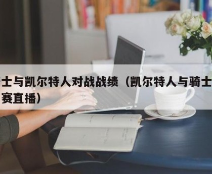 骑士与凯尔特人对战战绩（凯尔特人与骑士的比赛直播）