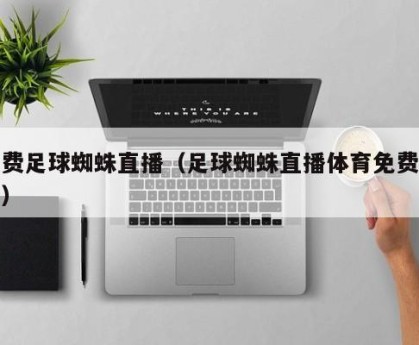 免费足球蜘蛛直播（足球蜘蛛直播体育免费观看）