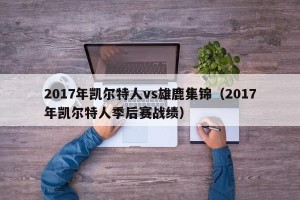 2017年凯尔特人vs雄鹿集锦（2017年凯尔特人季后赛战绩）