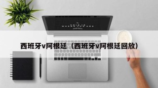 西班牙v阿根廷（西班牙v阿根廷回放）