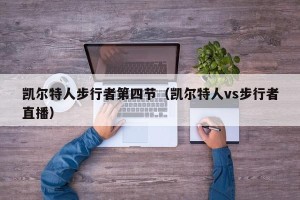 凯尔特人步行者第四节（凯尔特人vs步行者直播）