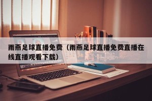 雨燕足球直播免费（雨燕足球直播免费直播在线直播观看下载）