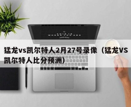 猛龙vs凯尔特人2月27号录像（猛龙VS凯尔特人比分预洲）