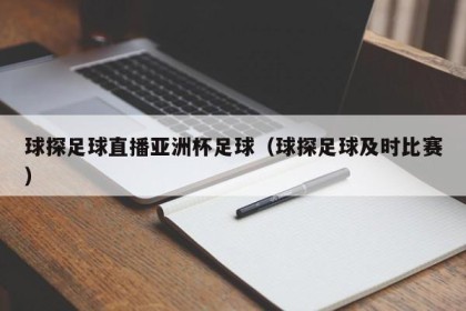 球探足球直播亚洲杯足球（球探足球及时比赛）