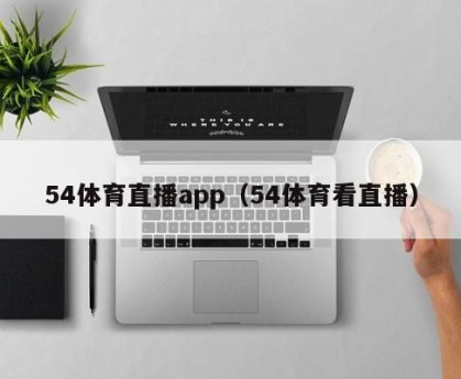 54体育直播app（54体育看直播）