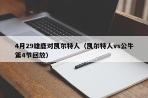 4月29雄鹿对凯尔特人（凯尔特人vs公牛第4节回放）