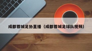 成都蓉城足协直播（成都蓉城足球队视频）
