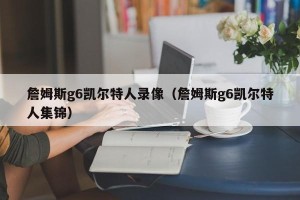 詹姆斯g6凯尔特人录像（詹姆斯g6凯尔特人集锦）