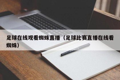 足球在线观看蜘蛛直播（足球比赛直播在线看蜘蛛）