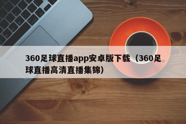 360足球直播app安卓版下载(360足球直播高清直播集锦)