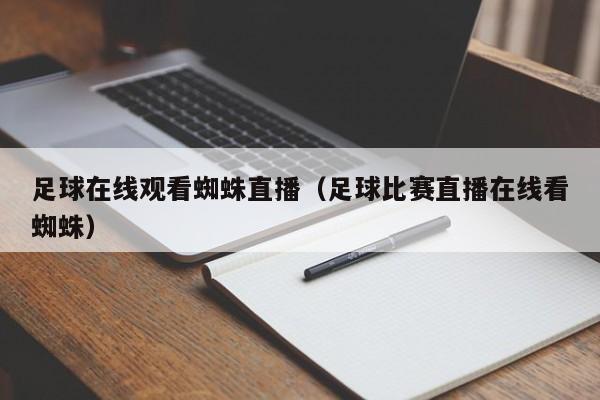 足球在线观看蜘蛛直播(足球比赛直播在线看蜘蛛)