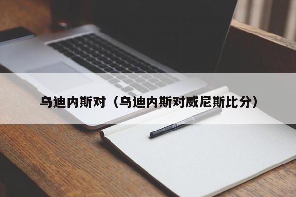 乌迪内斯对(乌迪内斯对威尼斯比分)