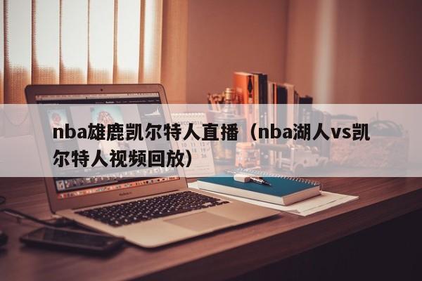 nba雄鹿凯尔特人直播(nba湖人vs凯尔特人视频回放)
