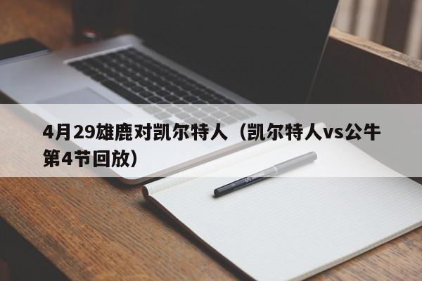 4月29雄鹿对凯尔特人(凯尔特人vs公牛第4节回放)