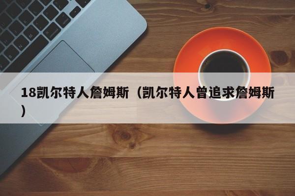 18凯尔特人詹姆斯(凯尔特人曾追求詹姆斯)