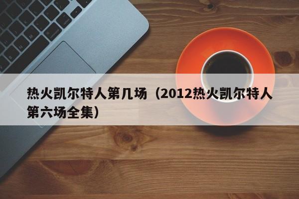热火凯尔特人第几场(2012热火凯尔特人第六场全集)