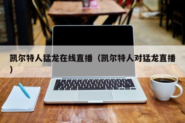 凯尔特人猛龙在线直播(凯尔特人对猛龙直播)