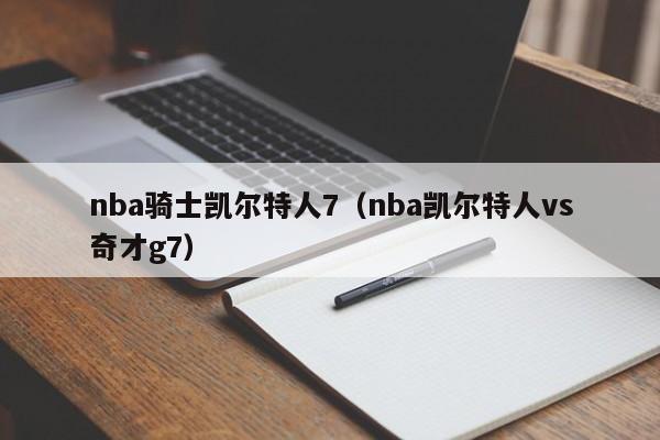 nba骑士凯尔特人7(nba凯尔特人vs奇才g7)