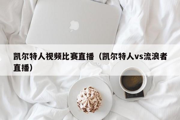 凯尔特人视频比赛直播(凯尔特人vs流浪者直播)